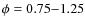 $\phi=0.75{-}1.25$