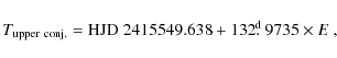 \begin{displaymath}T_{\rm upper~conj.}={\rm HJD}~2415549.638+132\hbox{$.\!\!^{\rm d}$ }9735 \times E~,
\end{displaymath}