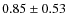 $0.85 \pm 0.53$