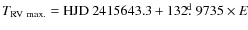 $T_{\rm RV~max.}={\rm HJD}~2415643.3+132\hbox{$.\!\!^{\rm d}$ }9735 \times E$