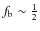 $f_{\rm b} \sim \frac{1}{2}$