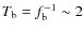 $T_{\rm b} = f_{\rm b}^{-1} \sim 2$