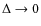 $\Delta \rightarrow 0$