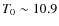 $T_0 \sim 10.9$