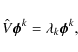 \begin{displaymath}\hat V \vec \phi^k=\lambda_k \vec \phi^k,
\end{displaymath}