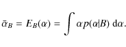 \begin{displaymath}\bar{\alpha}_{B}=E_{B}(\alpha )=\int \alpha p(\alpha\!\!\mid\!\!B)\ {\rm d}
\alpha .
\end{displaymath}