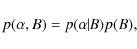 \begin{displaymath}p(\alpha ,B)=p(\alpha\!\!\mid\!\!B)p(B) ,
\end{displaymath}
