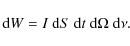 \begin{displaymath}{\rm d}W=I\ {\rm d}S\ {\rm d}t\ {\rm d}\Omega \ {\rm d}\nu .
\end{displaymath}