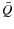 $\bar{Q}$
