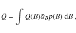 \begin{displaymath}\bar{Q}=\int Q(B)\bar{\alpha}_{B}p(B)\ {\rm d}B\ ,
\end{displaymath}