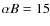$\alpha B=15$