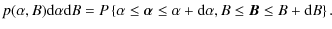 $\displaystyle p(\alpha ,B){\rm d}\alpha {\rm d}B
=P\left\{ \alpha \leq \vec{\alpha}\leq \alpha +{\rm d}\alpha ,B\leq
\vec{B}\leq B+{\rm d}B\right\} .$