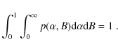 \begin{displaymath}\int\nolimits_{0}^{1}\int_{0}^{\infty }p(\alpha ,B){\rm d}\alpha {\rm %
d}B=1\ .
\end{displaymath}