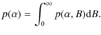 $\displaystyle p(\alpha ) =\int_{0}^{\infty }p(\alpha ,B){\rm d}B .$