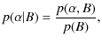 $\displaystyle p(\alpha \vert B) =\frac{p(\alpha ,B)}{p(B)} ,$