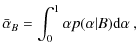 $\displaystyle \bar{\alpha}_{B} =\int\nolimits_{0}^{1}\alpha p(\alpha \vert B){\rm d}%
\alpha \ ,$