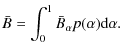 $\displaystyle \bar{B} =\int\nolimits_{0}^{1}\bar{B}_{\alpha }p(\alpha ){\rm d}\alpha .$