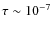 $\tau \sim 10^{-7}$