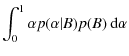 $\displaystyle \int\nolimits_{0}^{1}\alpha p(\alpha \vert B)p(B)\ {\rm d}\alpha$