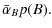 $\displaystyle \bar{\alpha}_{B}p(B) .$
