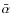 $\bar{\alpha}$