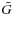 $\bar{G}$