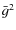 $\bar{g}^{2}$