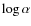 $\log \alpha $