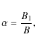 \begin{displaymath}\alpha =\frac{B_{1}}{B} ,
\end{displaymath}