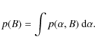 \begin{displaymath}p(B)=\int p(\alpha ,B)\ {\rm d}\alpha .
\end{displaymath}