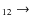 $_{ 1 2} \rightarrow $