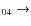 $_{ 0 4} \rightarrow $