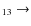 $_{ 1 3} \rightarrow $