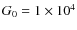 $G_0 = 1 \times 10^{4}$