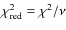 $\chi _{\rm red}^{2} = \chi ^{2}/\nu $