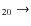 $_{ 2 0} \rightarrow $
