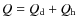 $Q = Q_{\rm d}+Q_{\rm h}$