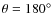 $\theta=180^\circ$