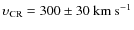 $\upsilon_{\rm CR}=300 \pm 30~\rm km~s^{-1}$