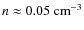 $n \approx 0.05~\rm cm^{-3}$