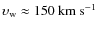 $\upsilon_{\rm w}\approx 150~\rm km~s^{-1}$