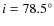 $i = 78.5^\circ$