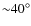 ${\sim} 40^{\circ}$