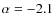 $\alpha = -2.1$