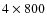 $4 \times 800$