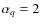 $\alpha_q =2$