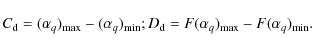 \begin{displaymath}%
C_{\rm d}=(\alpha_q)_{\rm max}-(\alpha_q)_{\rm min}; \\
D_{\rm d}=F(\alpha_q)_{\rm max}-F(\alpha_q)_{\rm min}.
\end{displaymath}