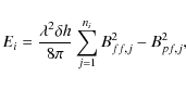 \begin{displaymath}%
E_{i}=\frac{\lambda^{2}\delta h}{8\pi}\sum_{j=1}^{n_{i}}B_{ff,j}^{2}-B_{pf,j}^{2},
\end{displaymath}