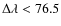 $\Delta \lambda <
76.5$