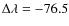 $\Delta \lambda =-76.5$